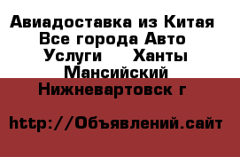 Авиадоставка из Китая - Все города Авто » Услуги   . Ханты-Мансийский,Нижневартовск г.